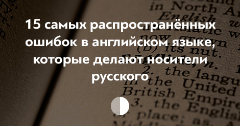 15 ошибок в английском языке, которые делают носители русского
