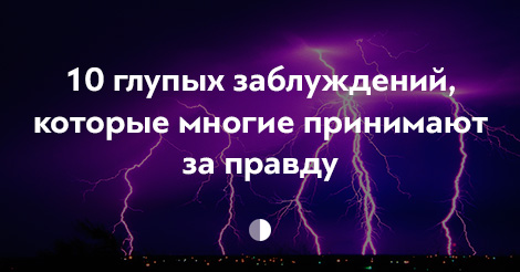 10 глупейших заблуждений, которые принимают за правду