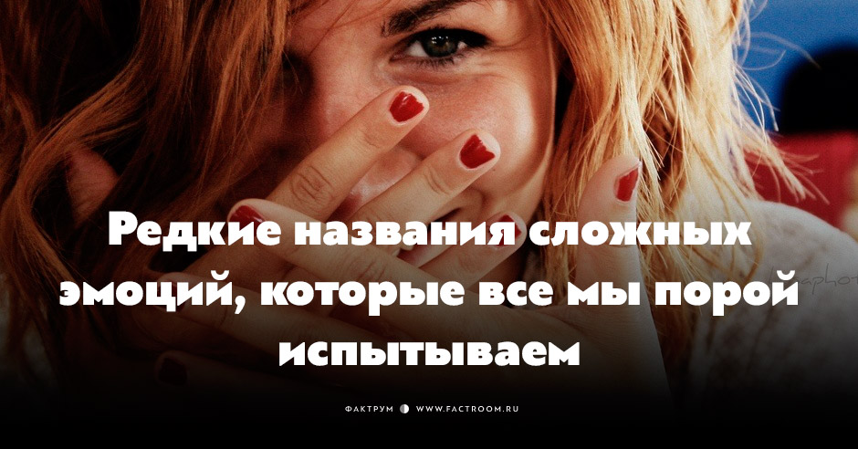 Редкие названия сложных эмоций, которые все мы порой испытываем • Фактрум