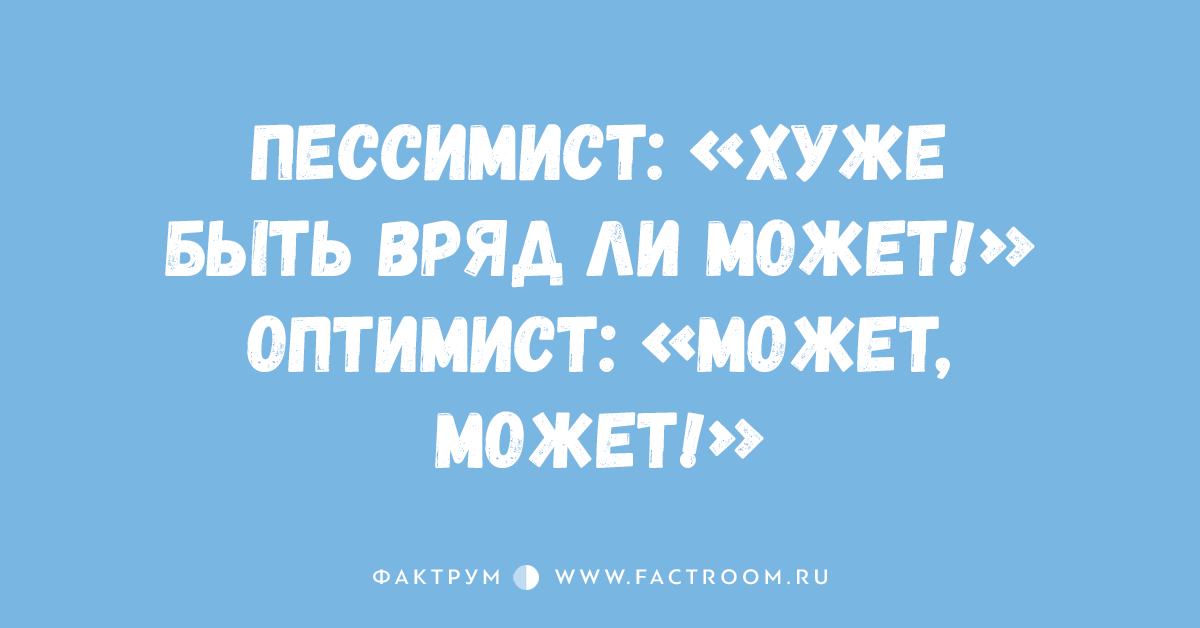 Может быть и было. Анекдот про оптимиста и писсими. Есть оптимист есть пессимист. Анекдот про оптимиста и пессимиста. Хуже быть не может.
