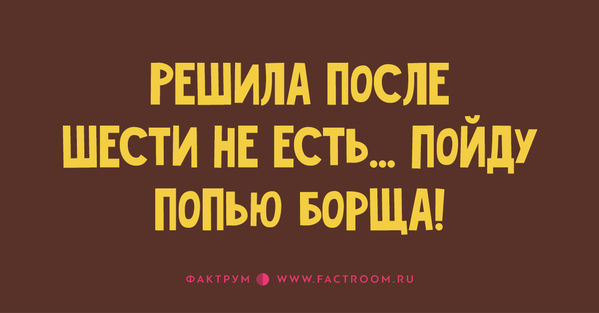 Я после шести не ем пойду попью борща. После 6 не ем пойду борща попью. Пойду попью борща. Решила не есть после шести пойду попью борща. Я пошла попить