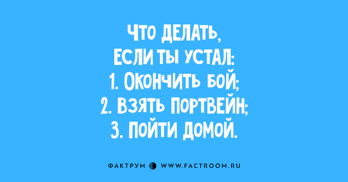 Я устал окончен бой. Закончен бой беру портвейн иду домой. Взять портвейн идти домой. Бери портвейн пошли домой. Окончен бой.