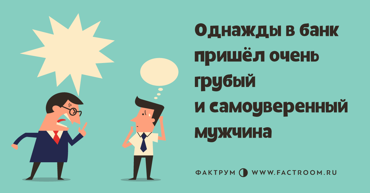 Однажды вбанк пришёл очень грубый исамоуверенный мужчина в 2019 году Однажды вбанк пришёл очень грубый исамоуверенный мужчина в 2019 году