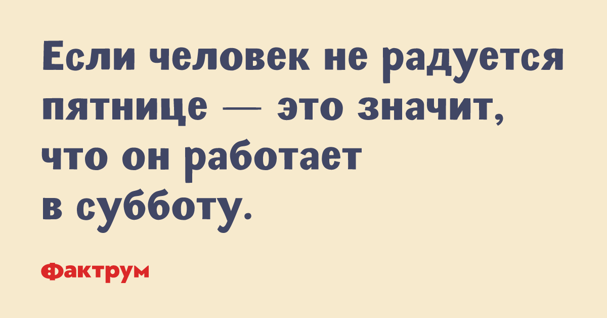 Не радуется рядом. Если человек не радуется пятнице. Если человек не радуется пятнице значит он работает в субботу. Если человек не радуется пятнице значит он. Кто не радуется пятнице тот работает.