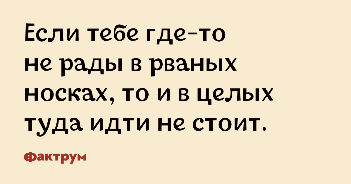 Если тебе не рады в рваных носках. Если тебе где то не рады в рваных носках то и в целых. Если тебе не рады в рваных. Если тебе не рады в рваных носках. Если тебе не рады в рваных носках.
