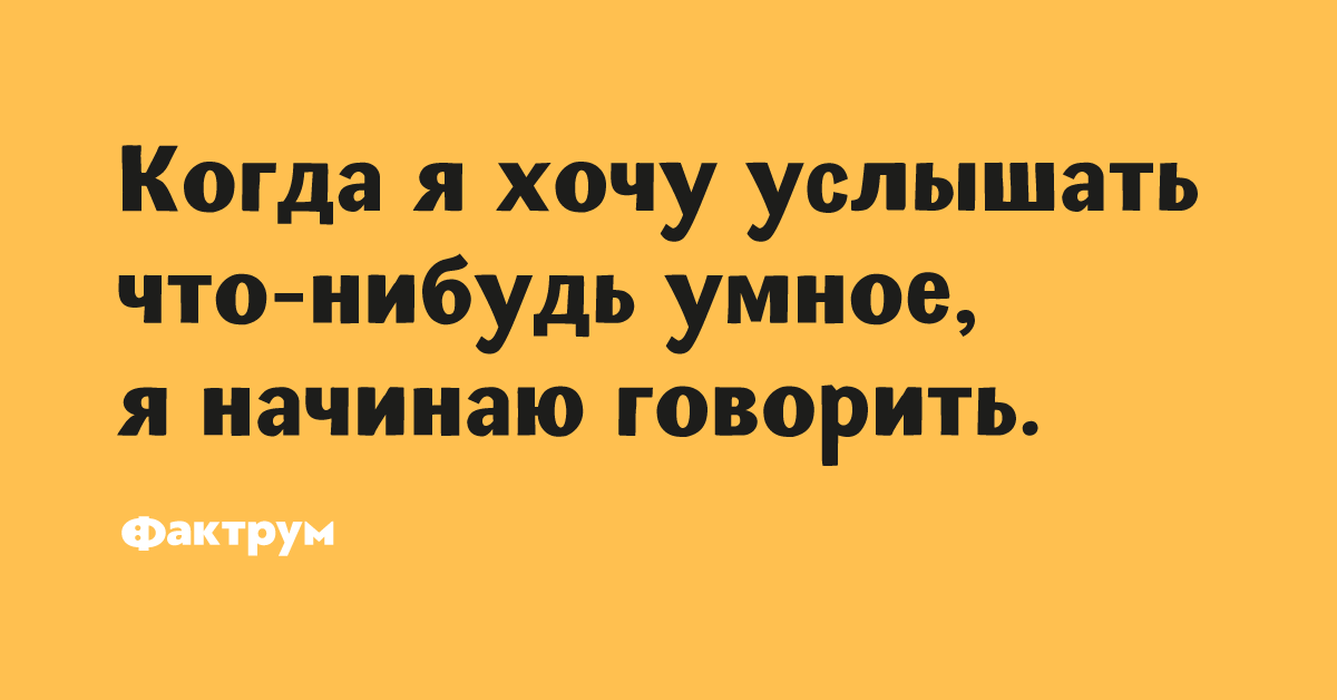 Что нибудь умное. Если я захочу услышать что-то умное я начну говорить.