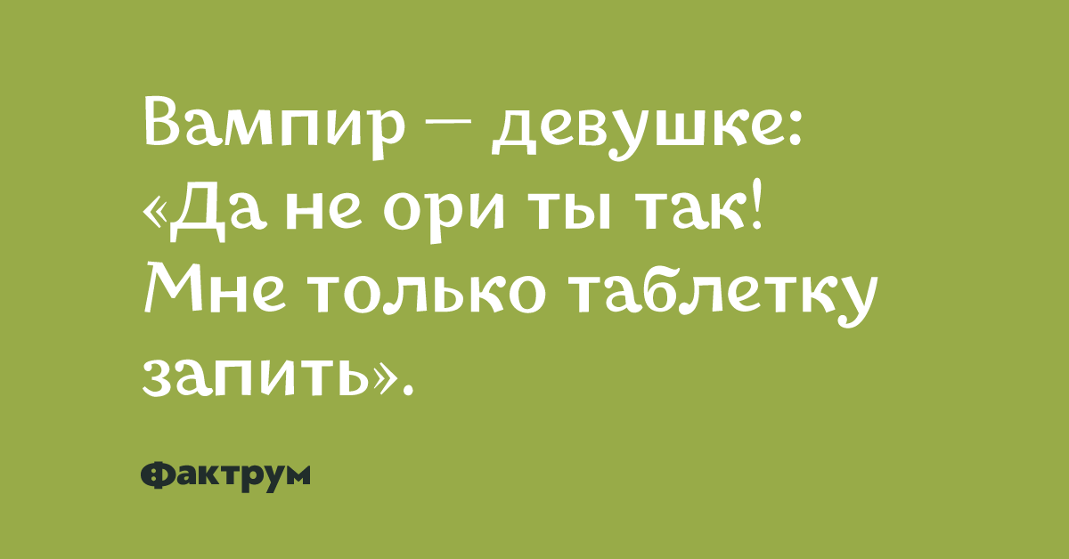 Не ори. Да не ори ты так мне только таблетку запить. Вампир девушке да не ори ты так мне только таблетку запить. Не ори девочка.