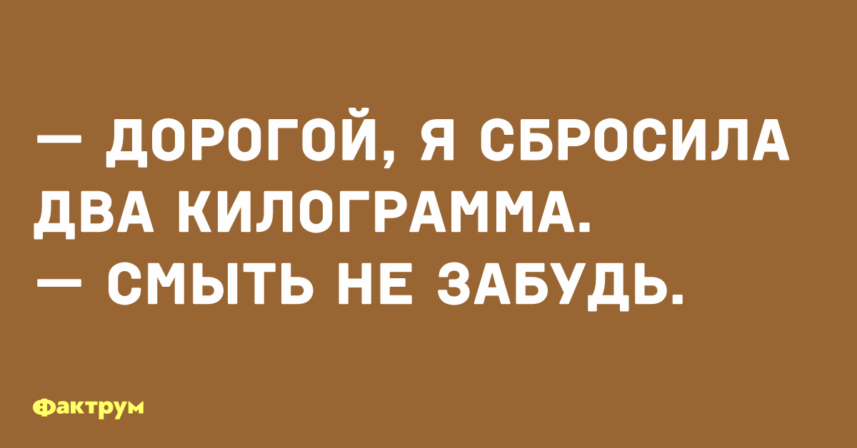 Никуда не смыться. Я сбросила 2 кг смыть не забудь. Фактрум юмор. Дорогой я скинула 2 кг смыть не забудь. Дорогой я сбросила 2 килограмма смыть.