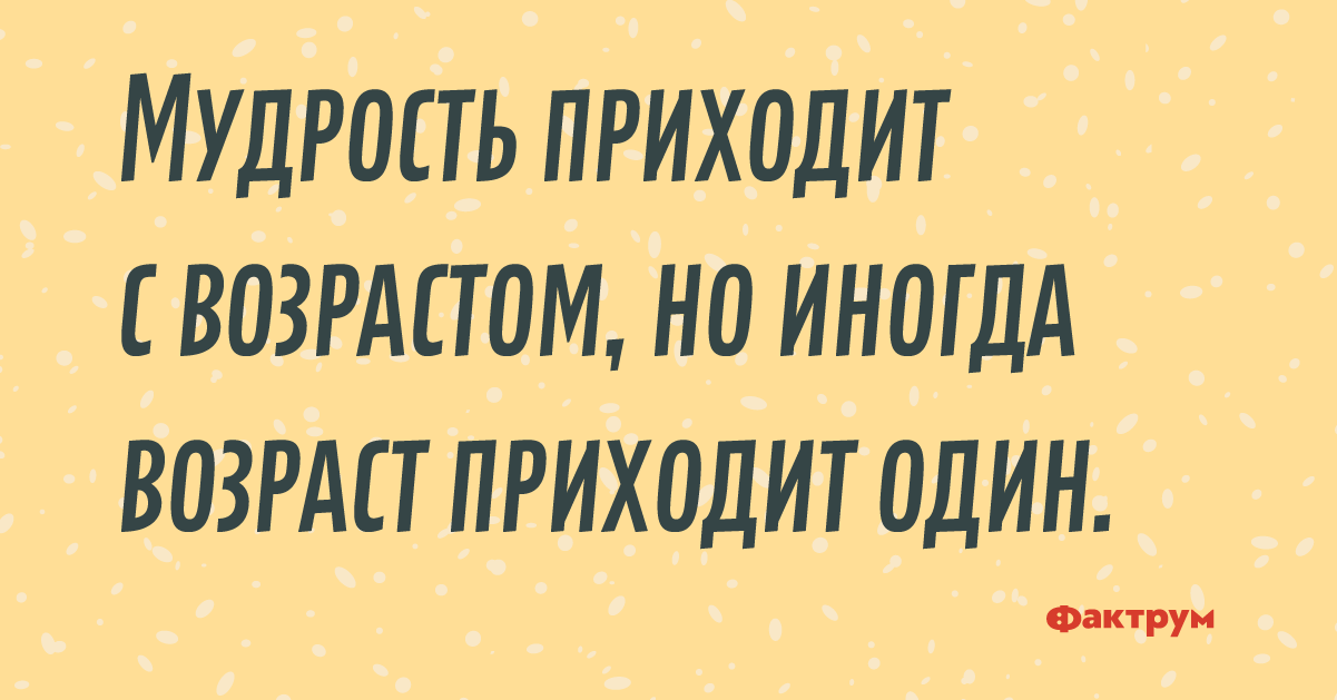 Мудрость приходит. Мудрость приходит с возрастом. Мудрость приходит с возрастом иногда Возраст приходит один. Мудрость приходит с гадами. Возраст приходит один мудрость