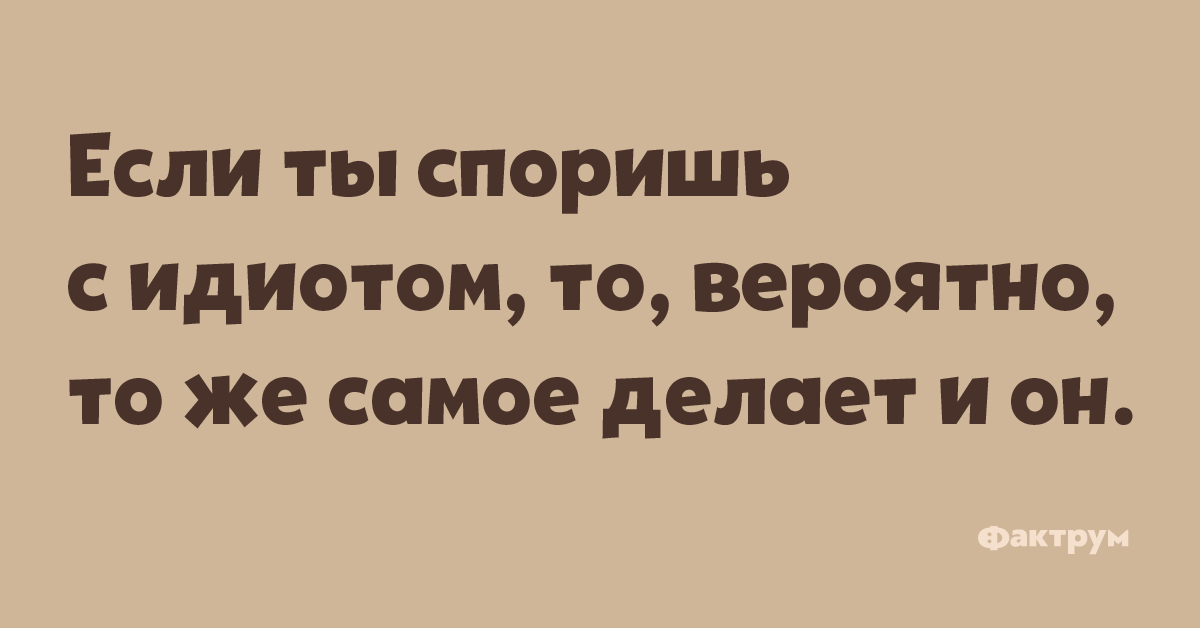 Не спорь с самой. Если ты споришь с идиотом, то, вероятно,. Если ты споришь с идиотом вероятно тоже самое делает и он. Споря с идиотом. Не спорю с идиотами.