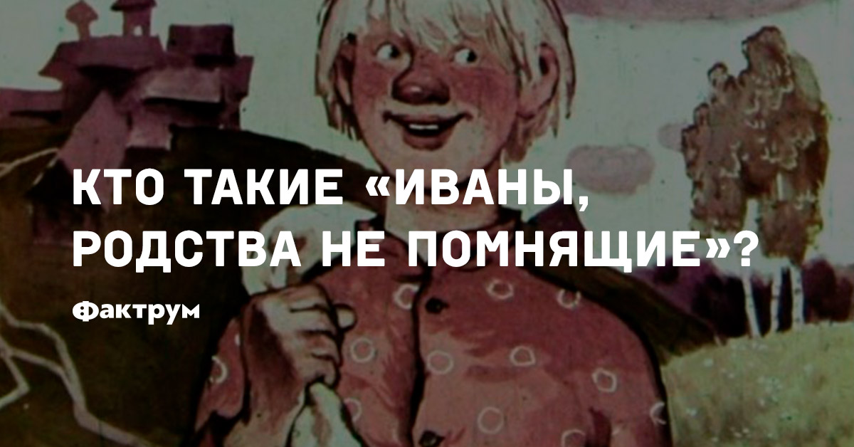 Поговорка иван не помнящий родства. Иваны не помнящие родства пословица. Иван непомнящий родства. Иваны не помнящие родства пословица. Иваны родства не помнящие происхождение.