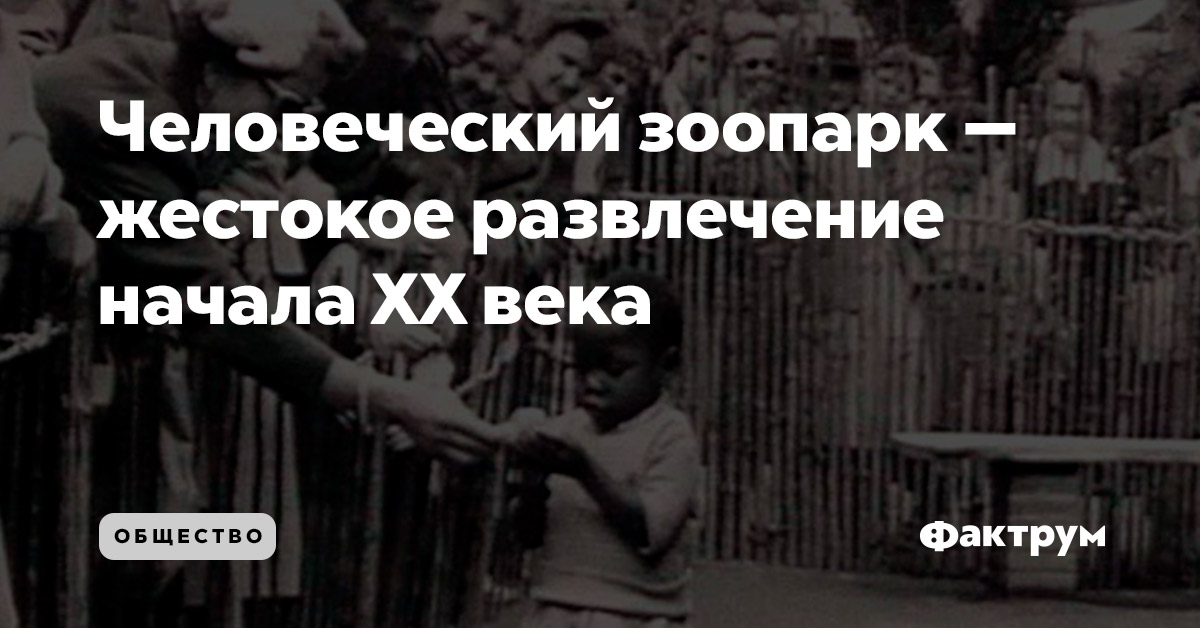 Человеческий зоопарк — жестокое развлечение начала XX века