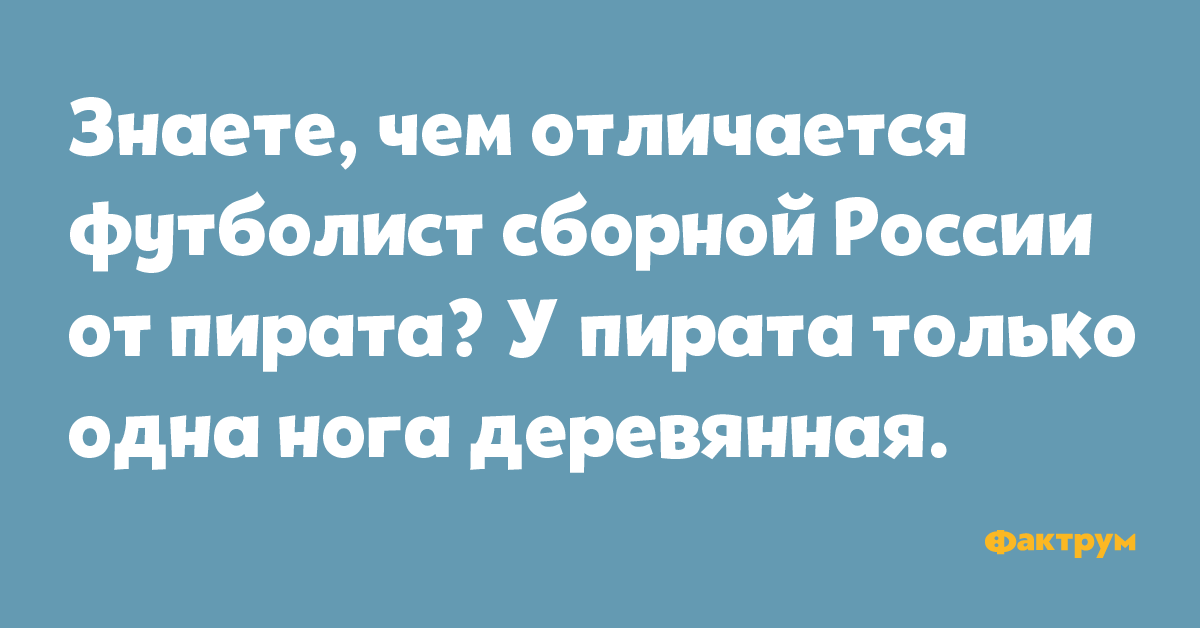 Знаете, чем отличается футболист сборной России от пирата? У пирата только одна нога деревянная.
