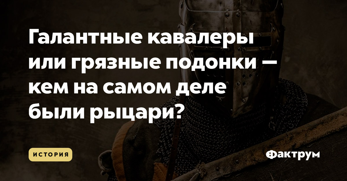 Галантные кавалеры или грязные подонки — кем на самом деле были рыцари?