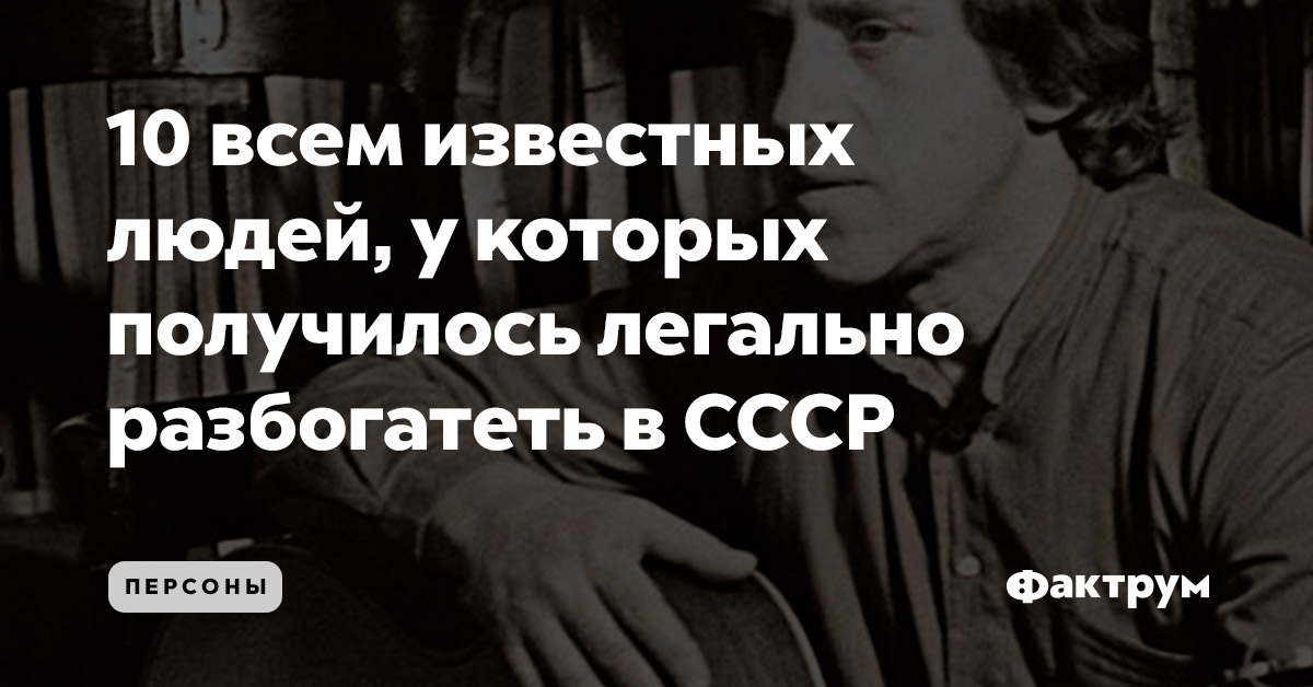 10 всем известных людей, у которых получилось легально разбогатеть в СССР