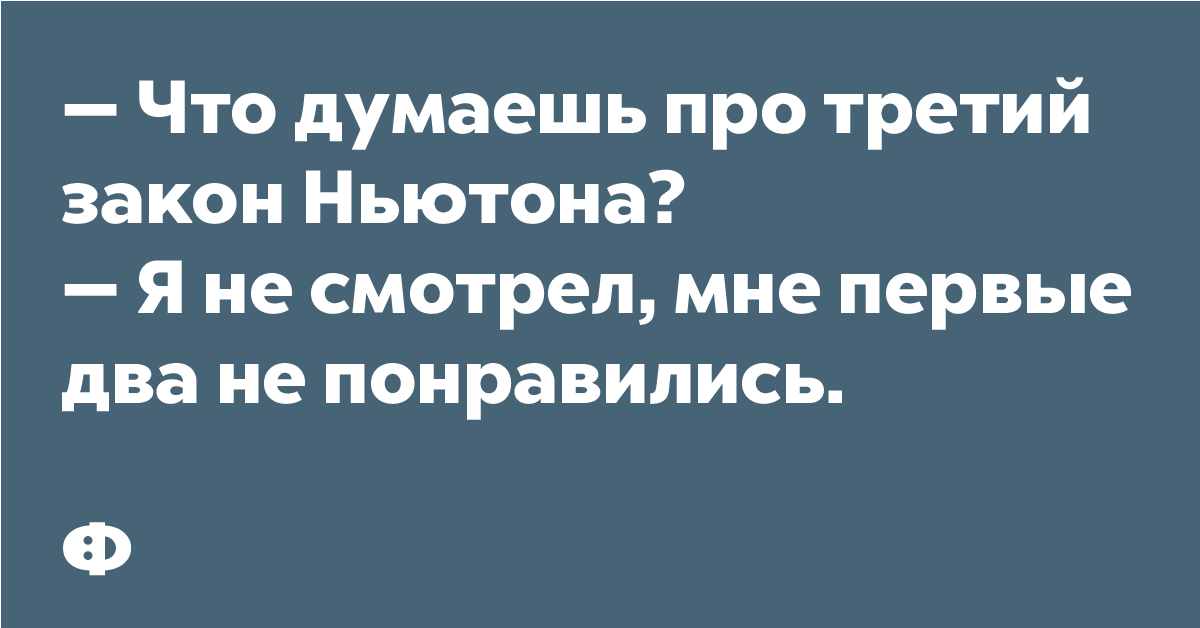 — Что думаешь про закон Ньютона? — Я не смотрел, мне перьевые два не понравились.