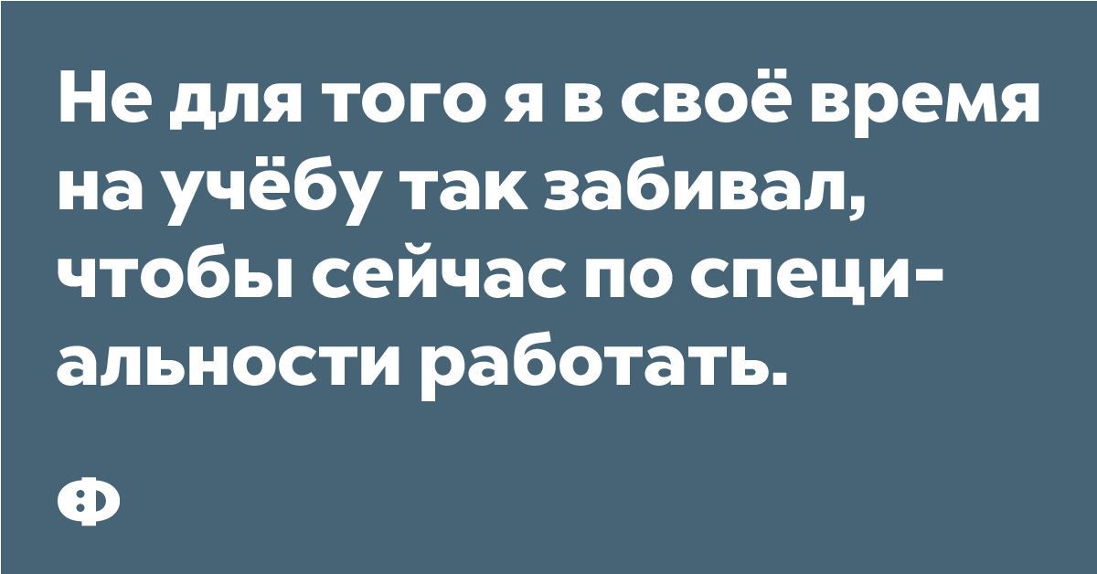 Не для того я в своё время на учёбу так забивал, чтобы сейчас по специальности работать.