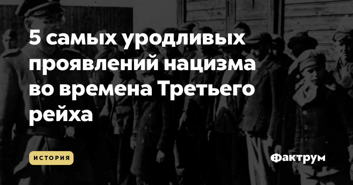 5 самых уродливых проявлений нацизма во времена Третьего рейха