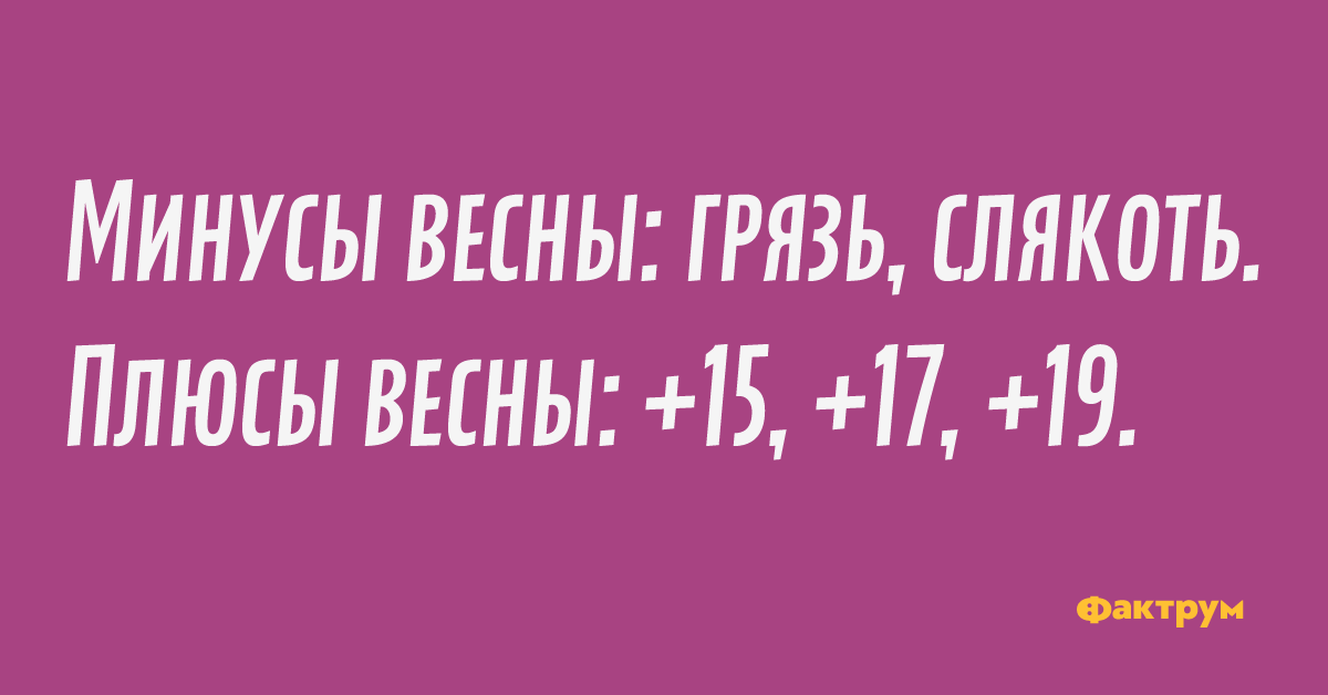 Минусы весны: грязь, слякоть. Плюсы весны: +15, +17, +19.