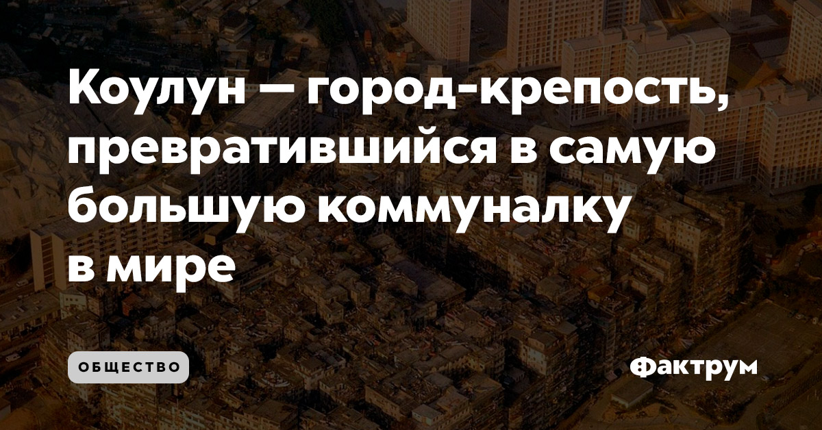Коулун — город-крепость, превратившийся в самую большую коммуналку в мире