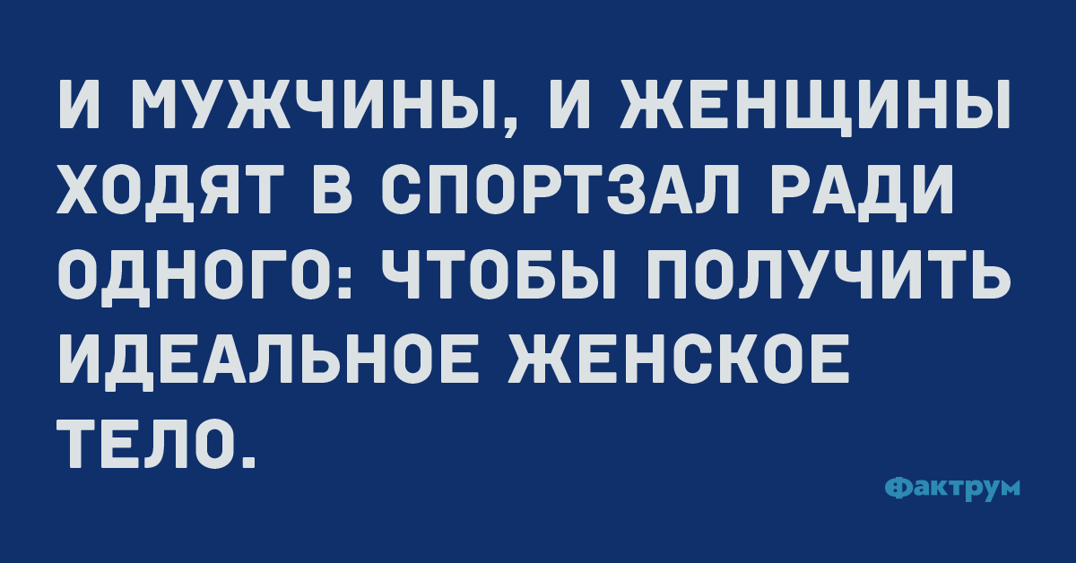 И мужчины, и женщины ходят в спортзал ради одного: что бы получить идеальное женское тело.