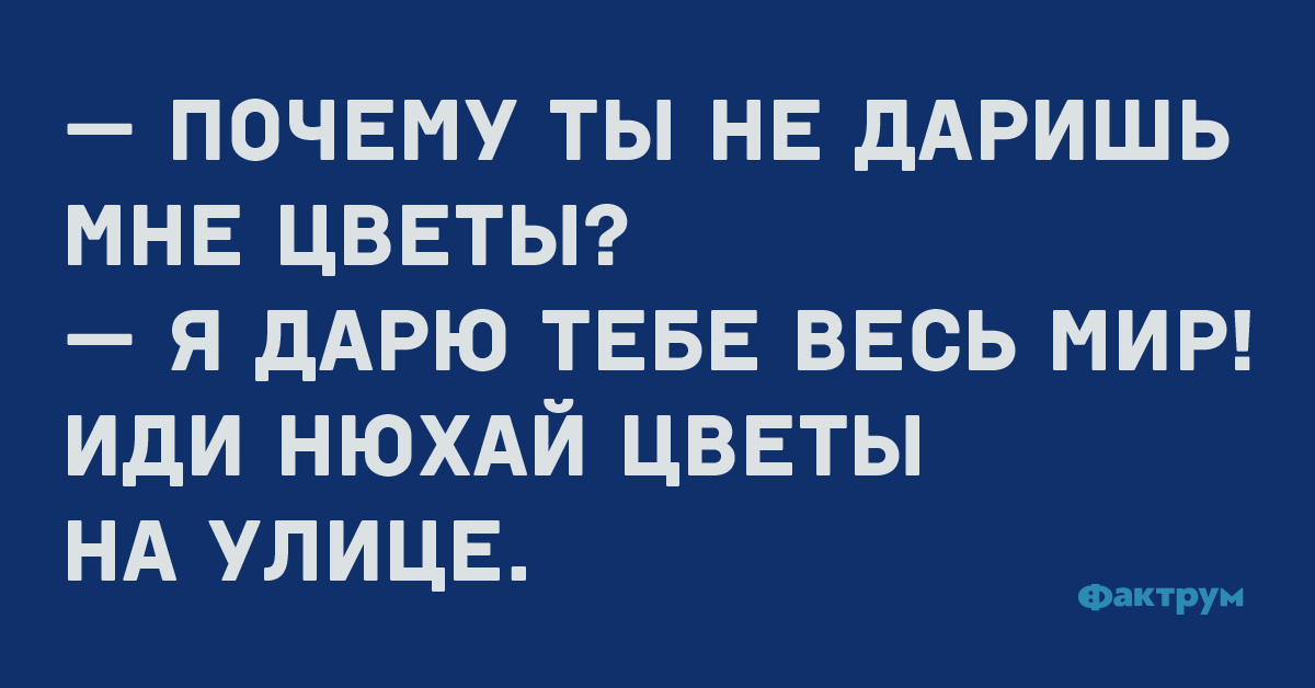 — Почему ты не даришь мне цветы? — Я дарю тебе весь мир! Иди нюхай цветы на улице.