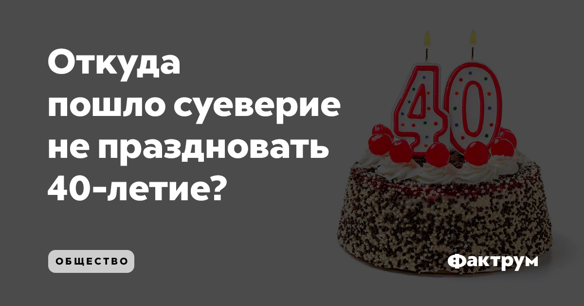 Откуда пошло суеверие не праздновать <nobr>40-летие?</nobr>