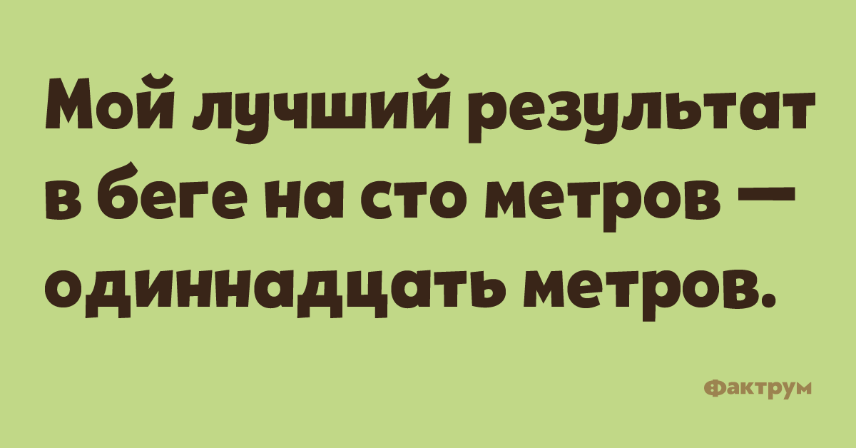 Мой лучший результат в беге на сто метров — одиннадцать метров.