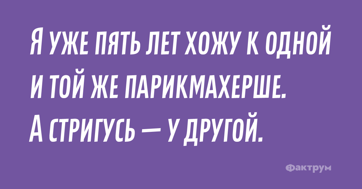 Я уже пять лет хожу к одной и той же парикмахерше. А стригусь — у другой.