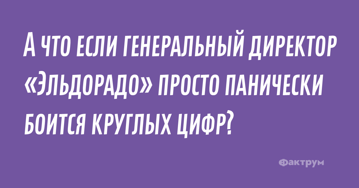 А что если генеральный директор «Эльдорадо» просто панически боится круглых цифр?