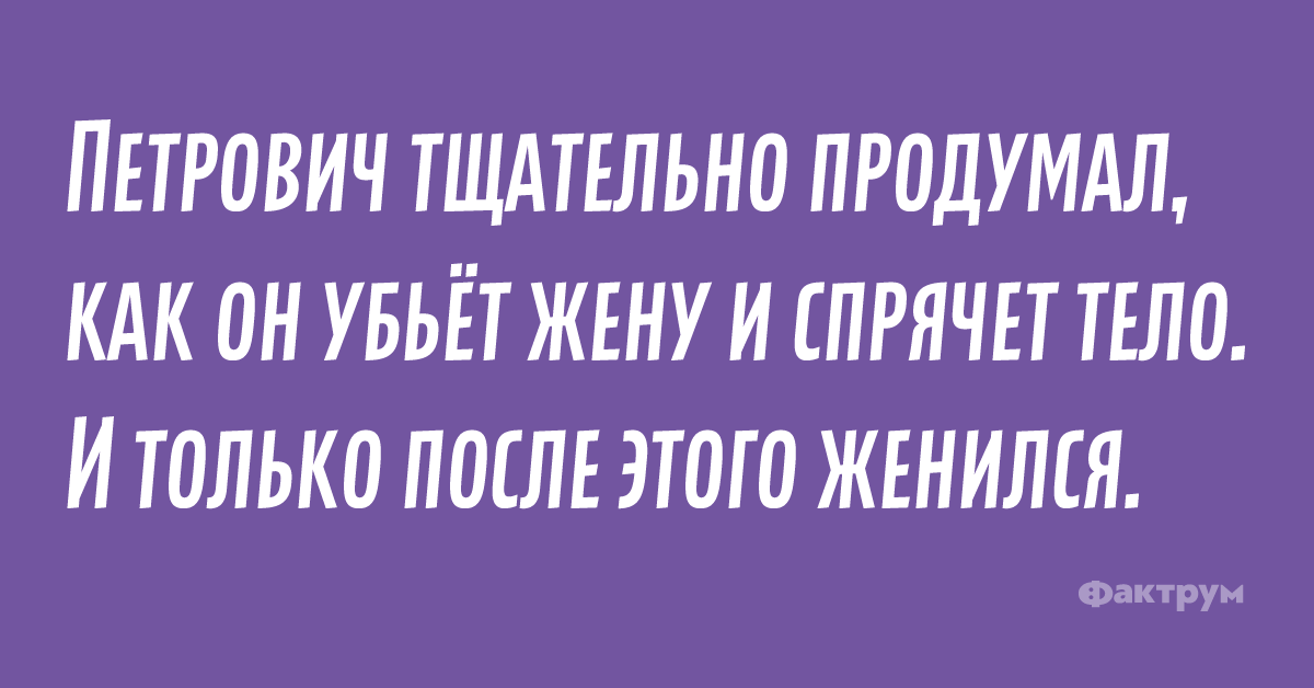 Петрович тщательно продумал, как он убьёт жену и спрячет тело. И только после женился.