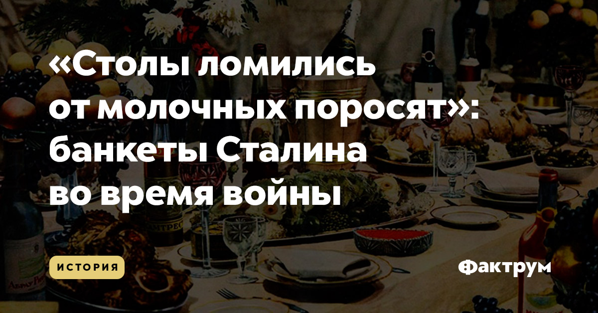 «Столы ломились от молочных поросят»: банкеты Сталина во время войны