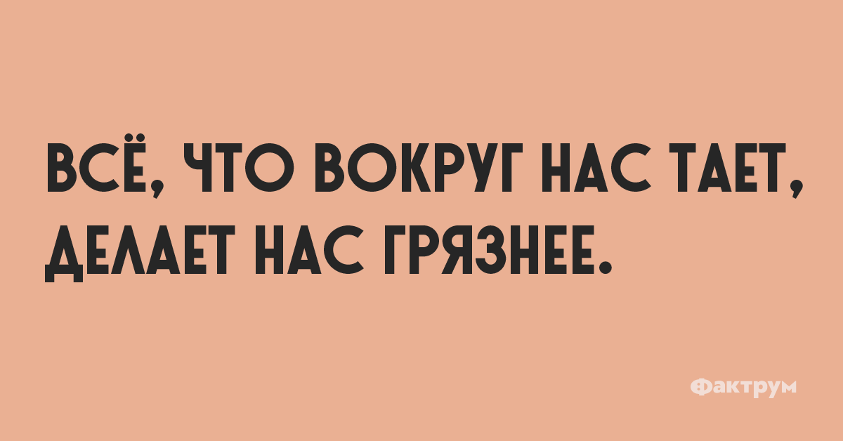 Всё, что вокруг нас тает, делает нас грязнее.