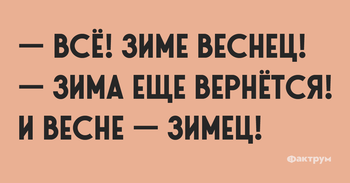 — Всё! Зиме весенец! — Зима еще вернётся! И весне — Зимец!