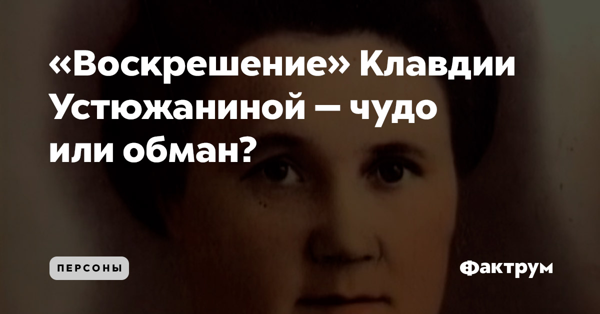 «Воскрешение» Клавдии Устюжаниной — чудо или обман?