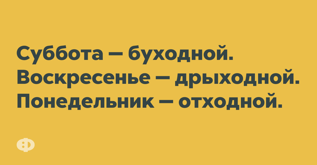 Суббота — буходной. Воскресенье — дрыходной. Понедельник — отходной. 