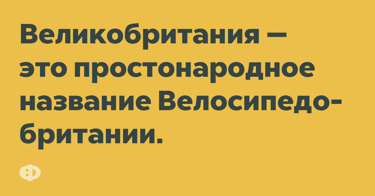 Великобритания — это простонародное название Велосипедобритании.  