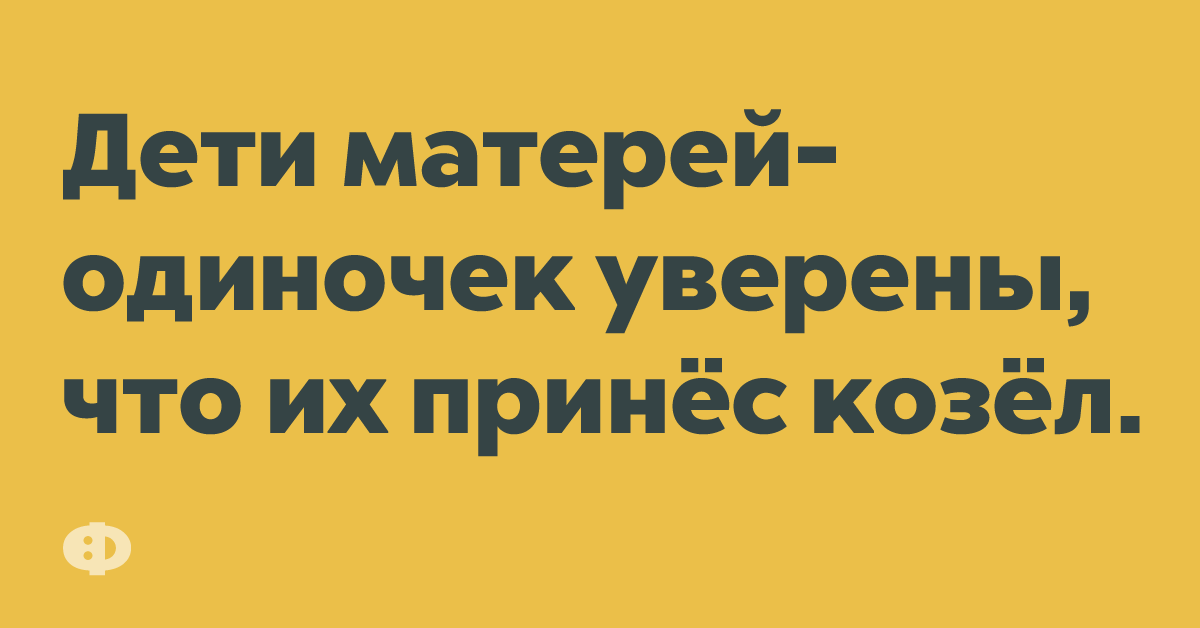 Дети матерей-одиночек уверены, что их принёс козёл.