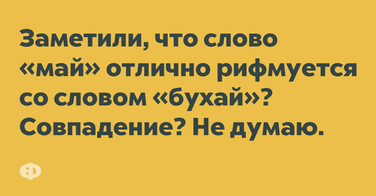 Заметил что слово «май» отлично рифмуется со словом «бухай»? Совпадение? Не думаю.