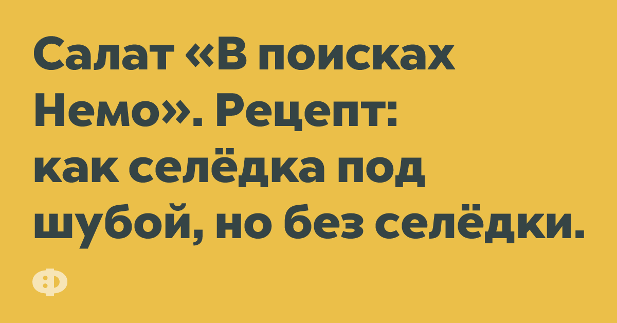 Салат «В поиска Немо». Рецепт: как селёдка по шуюой, но без селёдки.