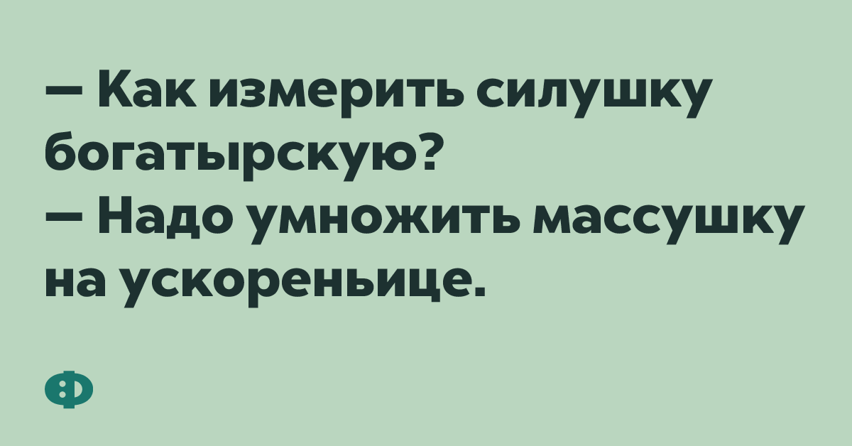 - Как изменить силушку богатырскую? - Надо умножить массушку на ускореньеце.