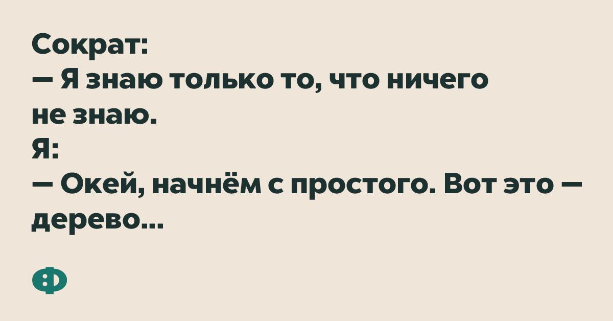 Сократ: — Я знаю только то, что ничего не знаю. Я: — Окей, начнём с простого. Вот это — дерево...