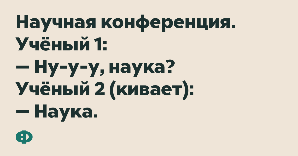 Научная конференция. Учёный 1: — Ну-у-у, наука? Учёный 2 (кивает): — Наука.