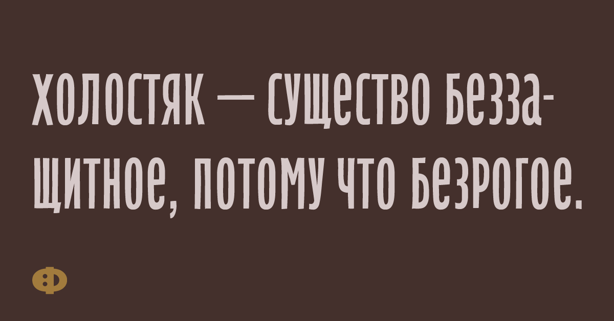 Холостяк — существо беззащитное, потому сто безрогое.