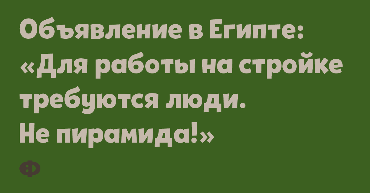 Объявление в Египте: «Для работы на стойке требуются люди. Не пирамида!»
