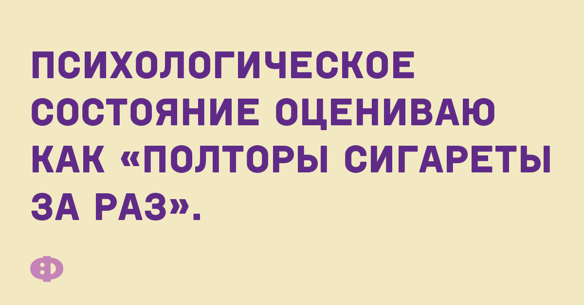 Психологическое состояние оцениваю как «полторы сигареты за раз».