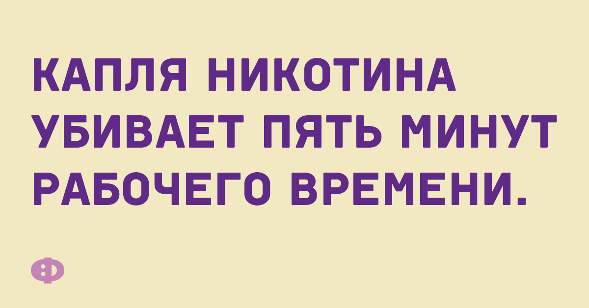 Капля никотина убивает пять минут рабочего времени.