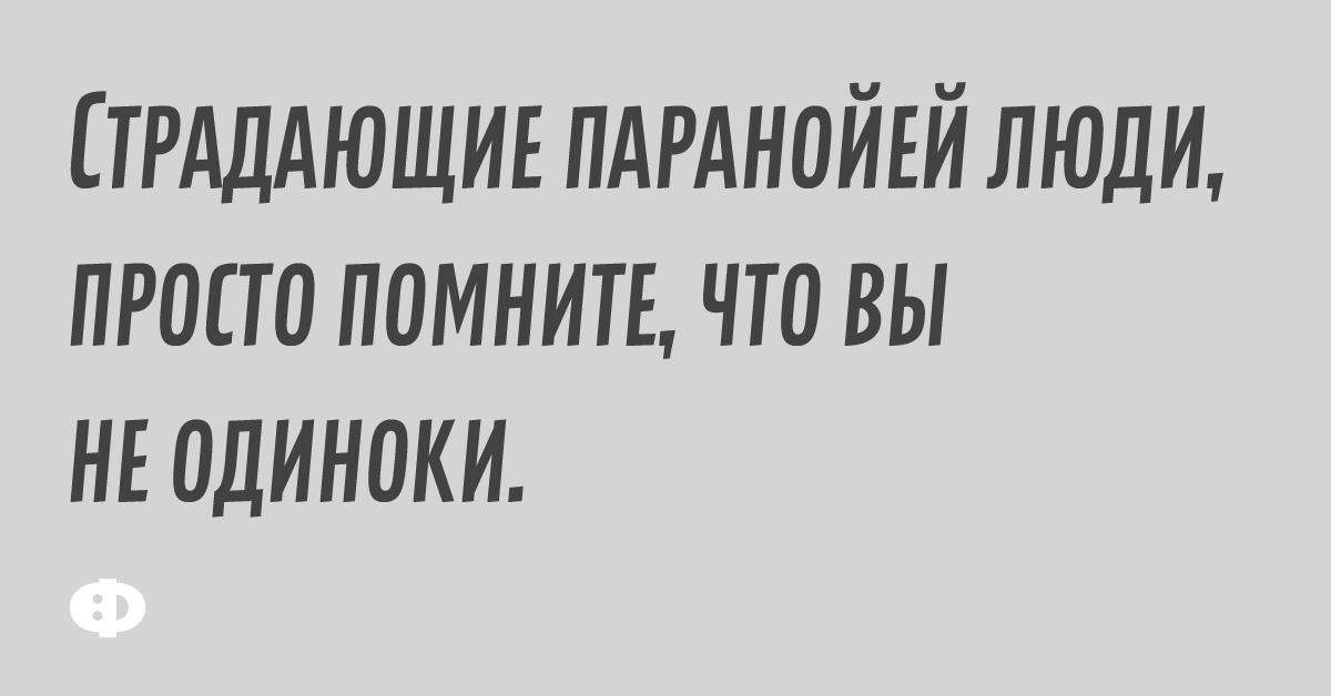 Страдающие паранойей люди, просто помните, что вы не одиноки.