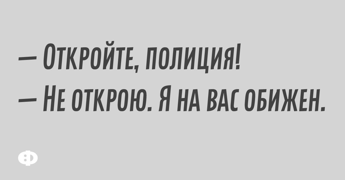 — Откройте, полиция! — Не открою. Я на вас обижен.