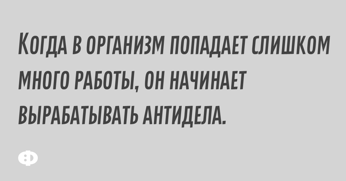 Когда в организм попадает слишком много работы, он начинает вырабатывать анидела.